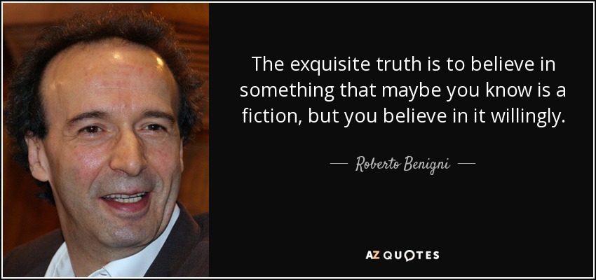 The exquisite truth is to believe in something that maybe you know is a fiction, but you believe in it willingly. - Roberto Benigni