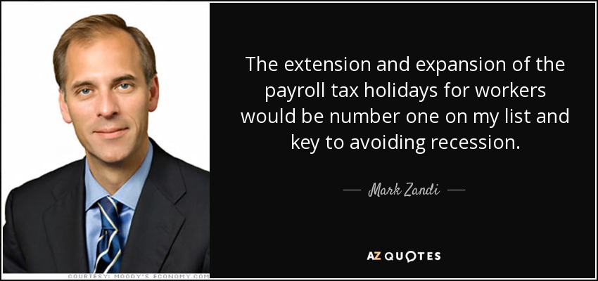 The extension and expansion of the payroll tax holidays for workers would be number one on my list and key to avoiding recession. - Mark Zandi