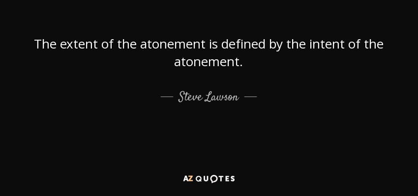The extent of the atonement is defined by the intent of the atonement. - Steve Lawson