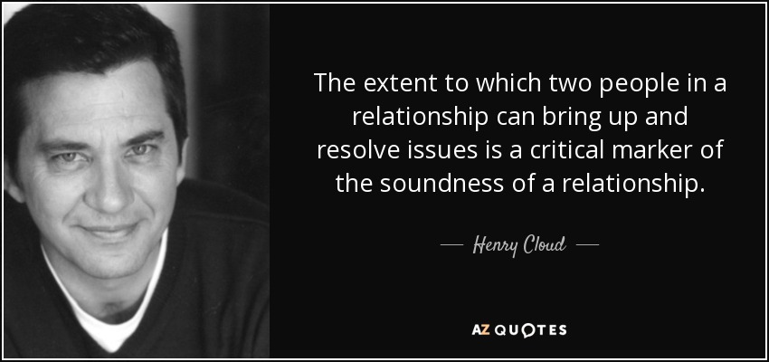 The extent to which two people in a relationship can bring up and resolve issues is a critical marker of the soundness of a relationship. - Henry Cloud