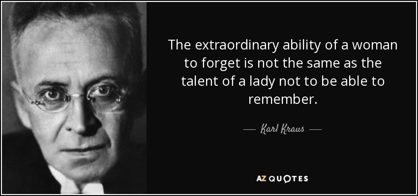 The extraordinary ability of a woman to forget is not the same as the talent of a lady not to be able to remember. - Karl Kraus