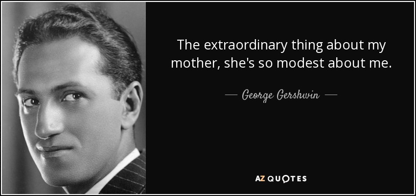 The extraordinary thing about my mother, she's so modest about me. - George Gershwin