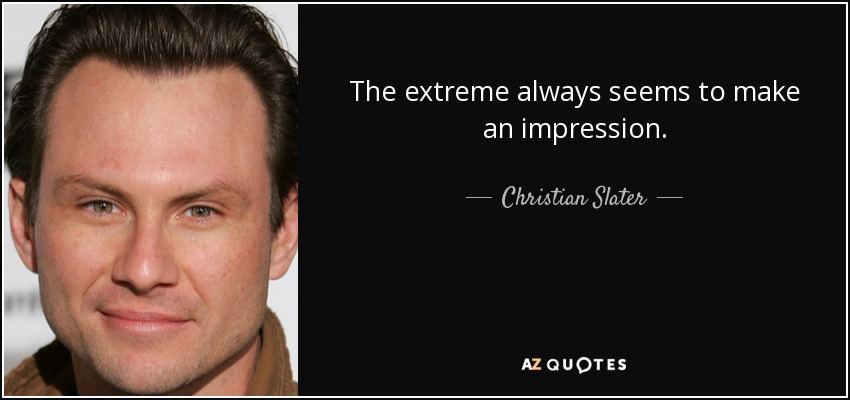 The extreme always seems to make an impression. - Christian Slater