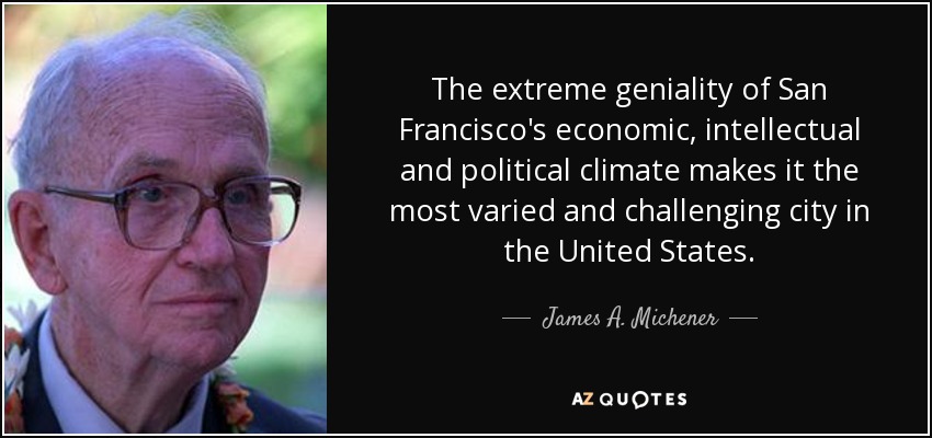 The extreme geniality of San Francisco's economic, intellectual and political climate makes it the most varied and challenging city in the United States. - James A. Michener