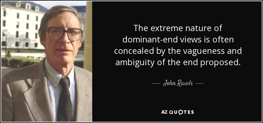 The extreme nature of dominant-end views is often concealed by the vagueness and ambiguity of the end proposed. - John Rawls