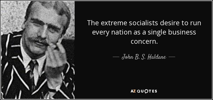 The extreme socialists desire to run every nation as a single business concern. - John B. S. Haldane