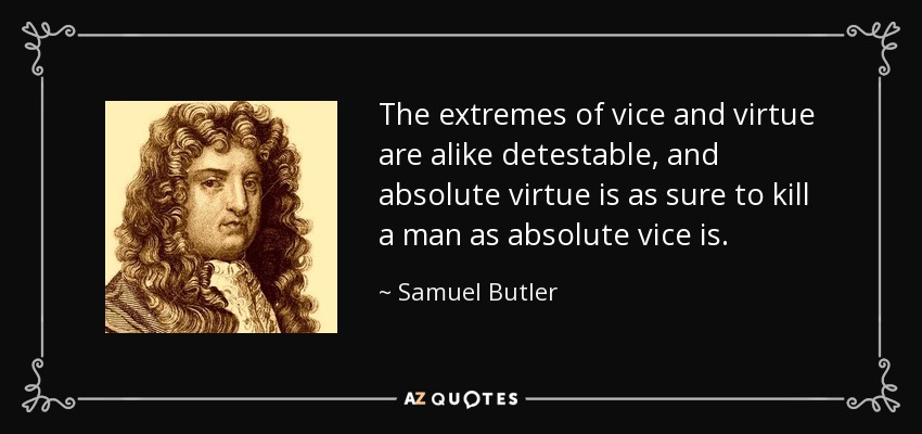 The extremes of vice and virtue are alike detestable, and absolute virtue is as sure to kill a man as absolute vice is. - Samuel Butler
