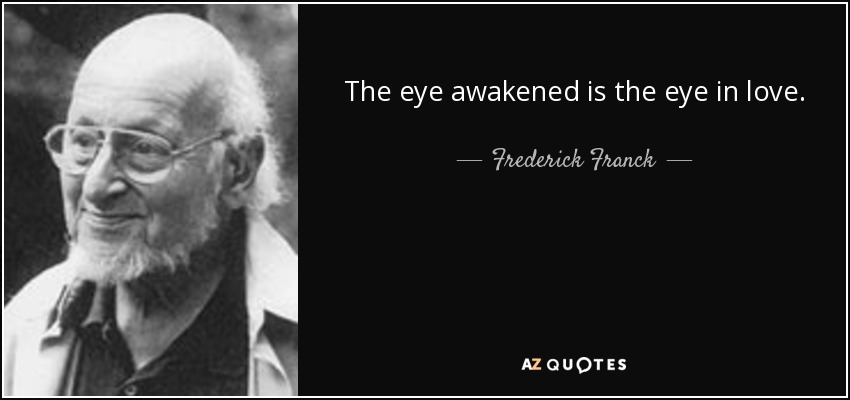 The eye awakened is the eye in love. - Frederick Franck