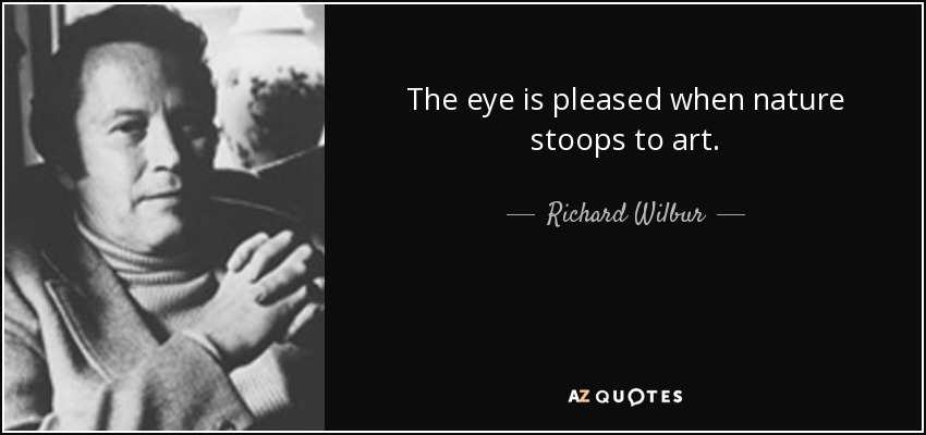 The eye is pleased when nature stoops to art. - Richard Wilbur