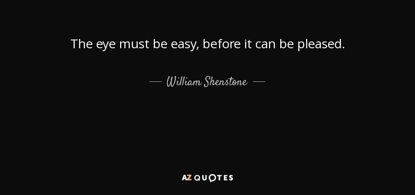The eye must be easy, before it can be pleased. - William Shenstone