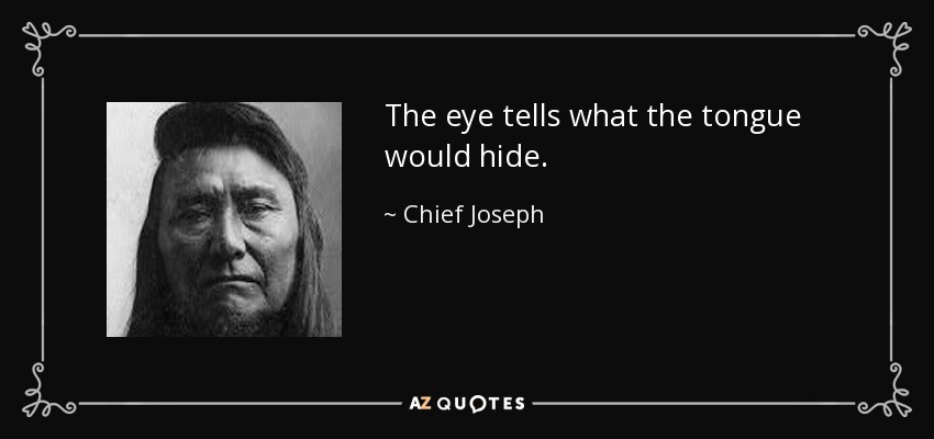 The eye tells what the tongue would hide. - Chief Joseph