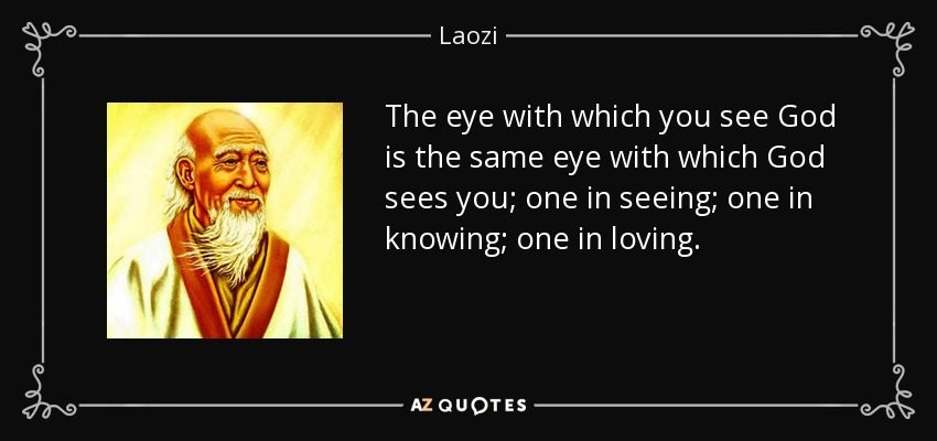 The eye with which you see God is the same eye with which God sees you; one in seeing; one in knowing; one in loving. - Laozi