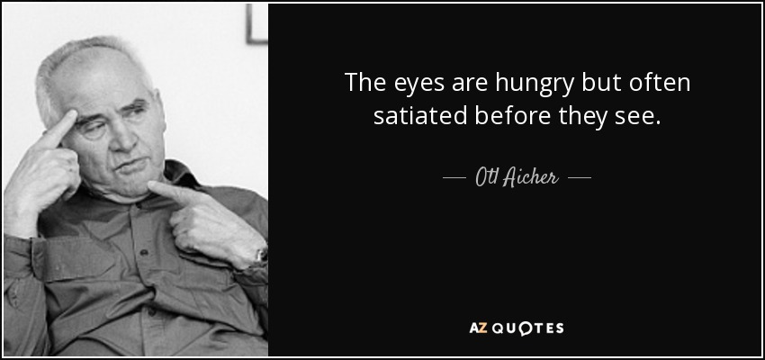 The eyes are hungry but often satiated before they see. - Otl Aicher