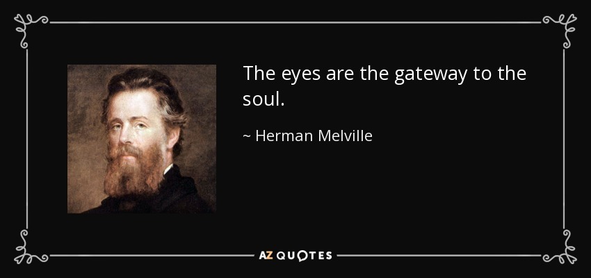 The eyes are the gateway to the soul. - Herman Melville