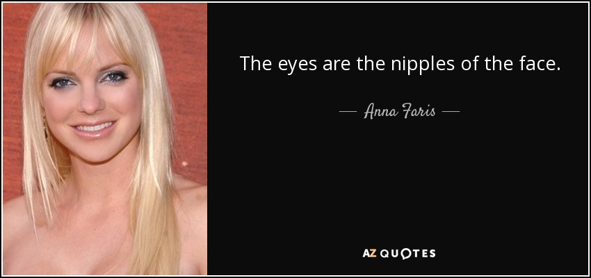 The eyes are the nipples of the face. - Anna Faris