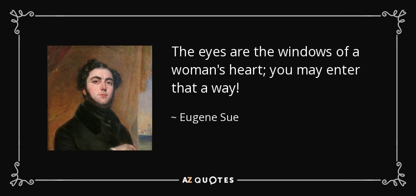 The eyes are the windows of a woman's heart; you may enter that a way! - Eugene Sue