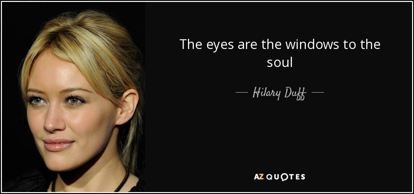 The eyes are the windows to the soul - Hilary Duff