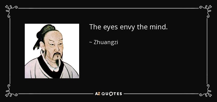 The eyes envy the mind. - Zhuangzi