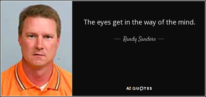 The eyes get in the way of the mind. - Randy Sanders