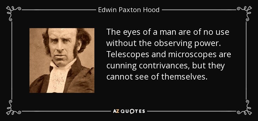 The eyes of a man are of no use without the observing power. Telescopes and microscopes are cunning contrivances, but they cannot see of themselves. - Edwin Paxton Hood
