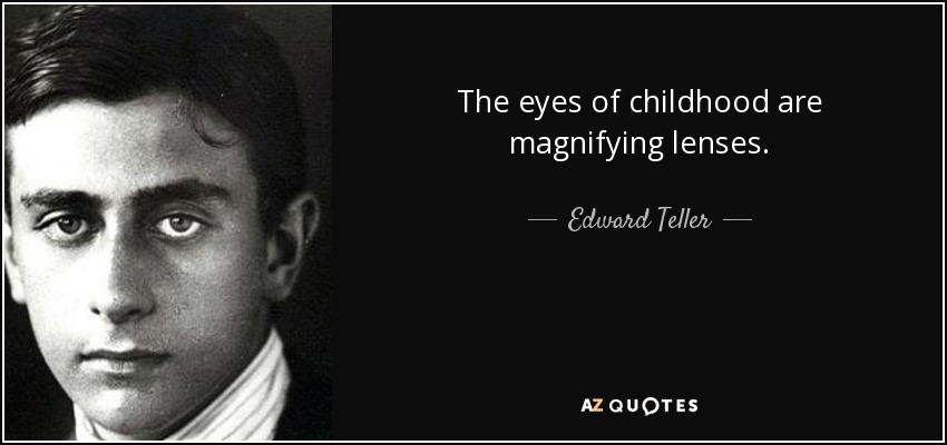 The eyes of childhood are magnifying lenses. - Edward Teller