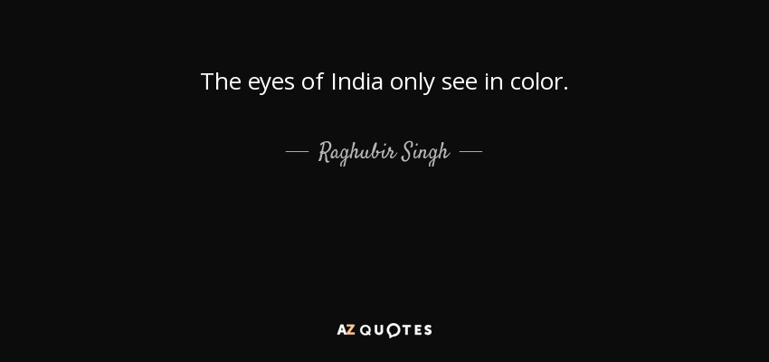 The eyes of India only see in color. - Raghubir Singh