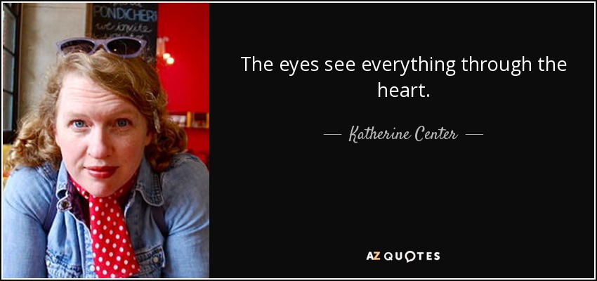 The eyes see everything through the heart. - Katherine Center