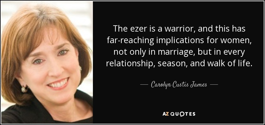 Carolyn Custis James quote: The ezer is a warrior, and this has far ...