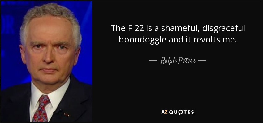 The F-22 is a shameful, disgraceful boondoggle and it revolts me. - Ralph Peters