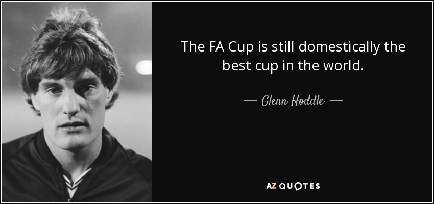 The FA Cup is still domestically the best cup in the world. - Glenn Hoddle