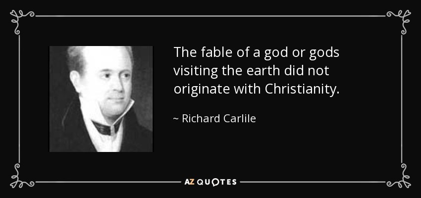 The fable of a god or gods visiting the earth did not originate with Christianity. - Richard Carlile