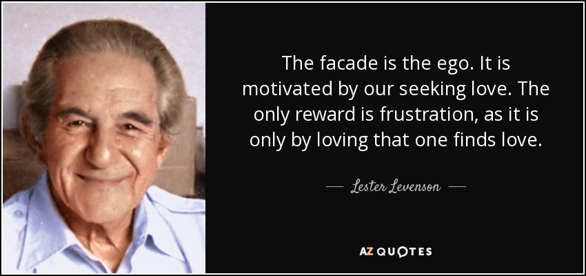 The facade is the ego. It is motivated by our seeking love. The only reward is frustration, as it is only by loving that one finds love. - Lester Levenson