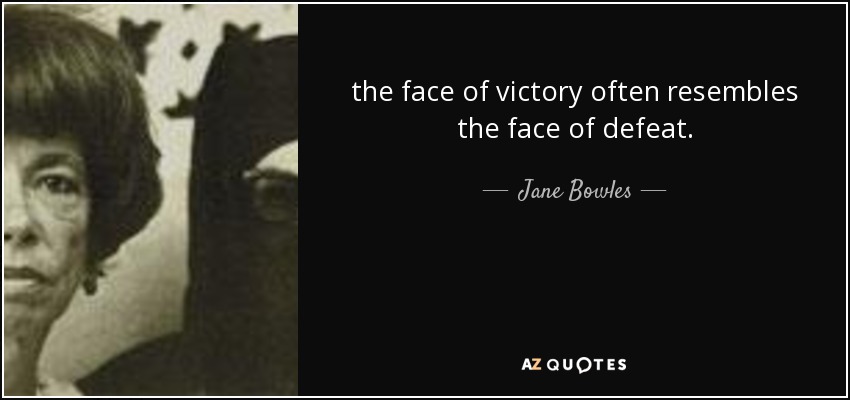 the face of victory often resembles the face of defeat. - Jane Bowles