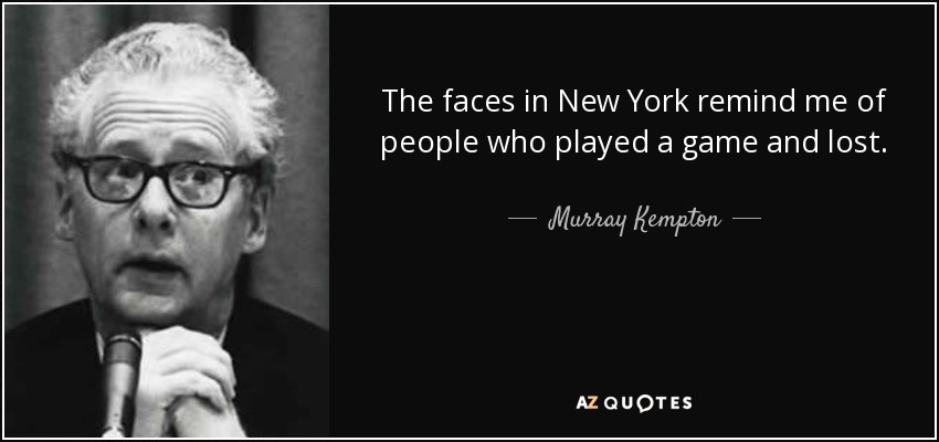 The faces in New York remind me of people who played a game and lost. - Murray Kempton