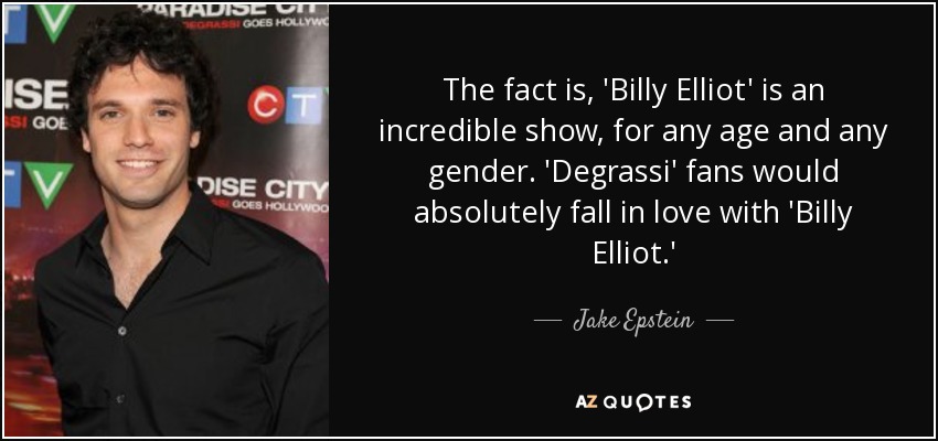 The fact is, 'Billy Elliot' is an incredible show, for any age and any gender. 'Degrassi' fans would absolutely fall in love with 'Billy Elliot.' - Jake Epstein