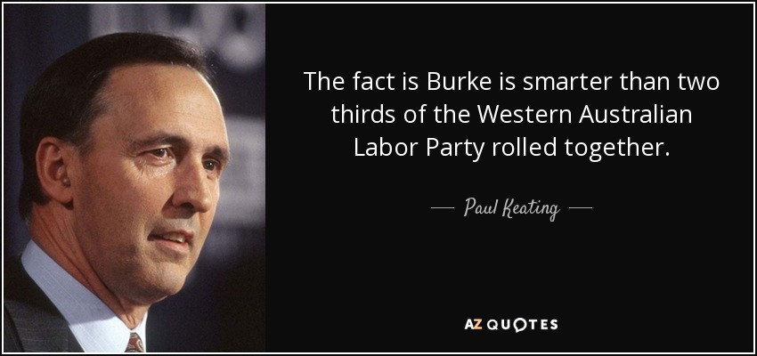 The fact is Burke is smarter than two thirds of the Western Australian Labor Party rolled together. - Paul Keating