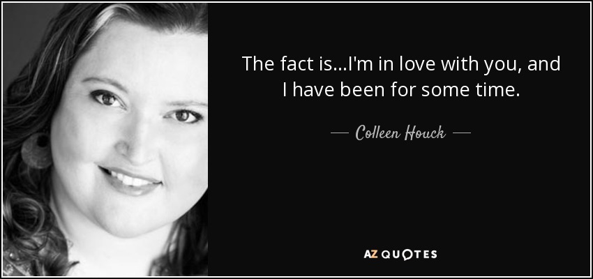 The fact is...I'm in love with you, and I have been for some time. - Colleen Houck