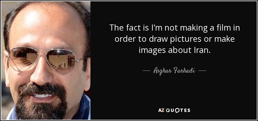 The fact is I'm not making a film in order to draw pictures or make images about Iran. - Asghar Farhadi