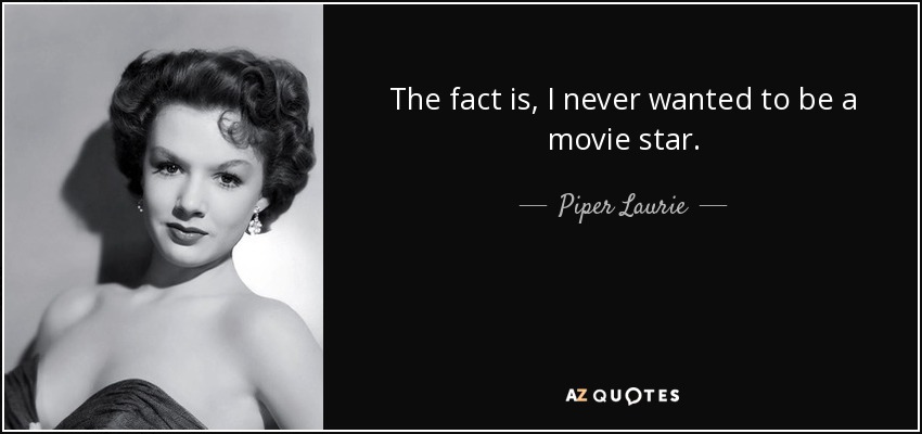 The fact is, I never wanted to be a movie star. - Piper Laurie