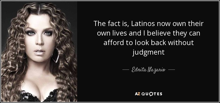 The fact is, Latinos now own their own lives and I believe they can afford to look back without judgment - Ednita Nazario