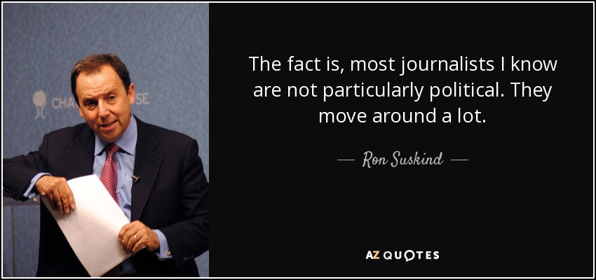 The fact is, most journalists I know are not particularly political. They move around a lot. - Ron Suskind