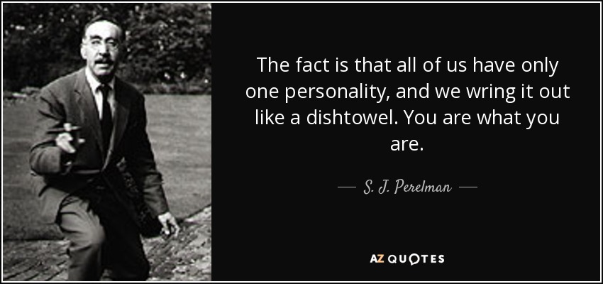 The fact is that all of us have only one personality, and we wring it out like a dishtowel. You are what you are. - S. J. Perelman