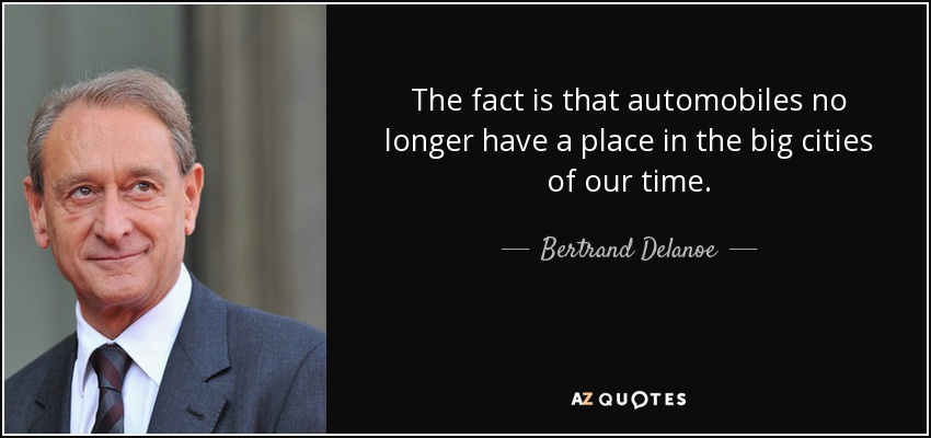 The fact is that automobiles no longer have a place in the big cities of our time. - Bertrand Delanoe