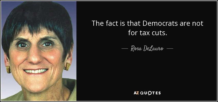 The fact is that Democrats are not for tax cuts. - Rosa DeLauro