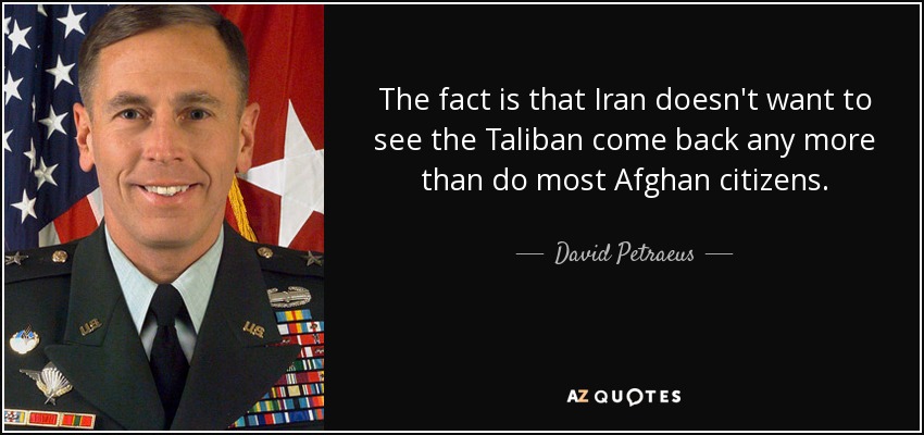 The fact is that Iran doesn't want to see the Taliban come back any more than do most Afghan citizens. - David Petraeus
