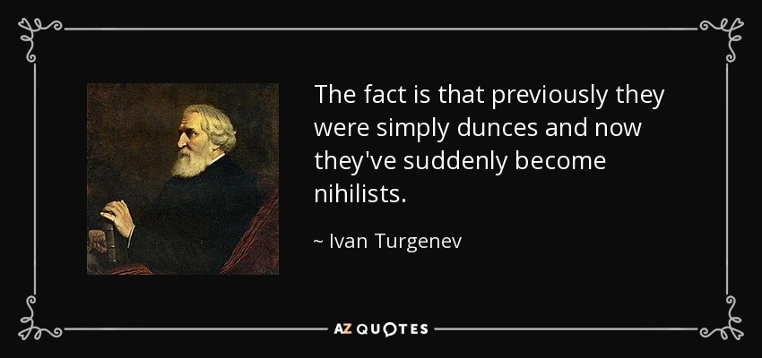 The fact is that previously they were simply dunces and now they've suddenly become nihilists. - Ivan Turgenev