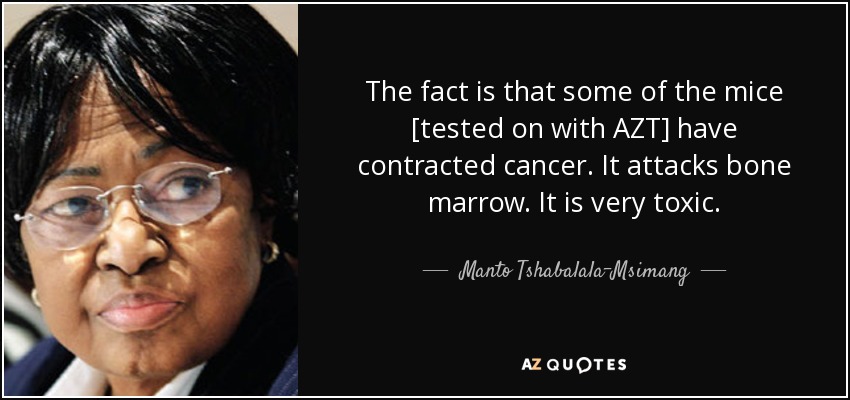 The fact is that some of the mice [tested on with AZT] have contracted cancer. It attacks bone marrow. It is very toxic. - Manto Tshabalala-Msimang