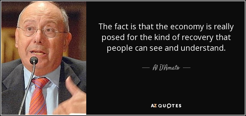 The fact is that the economy is really posed for the kind of recovery that people can see and understand. - Al D'Amato