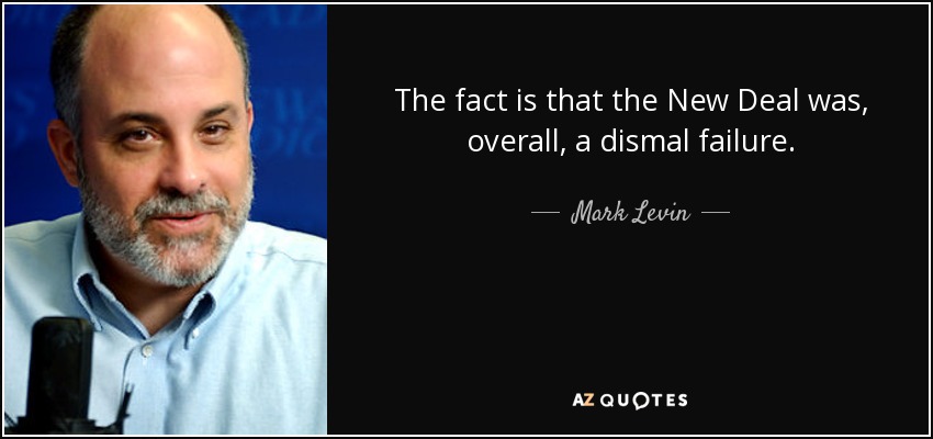 The fact is that the New Deal was, overall, a dismal failure. - Mark Levin