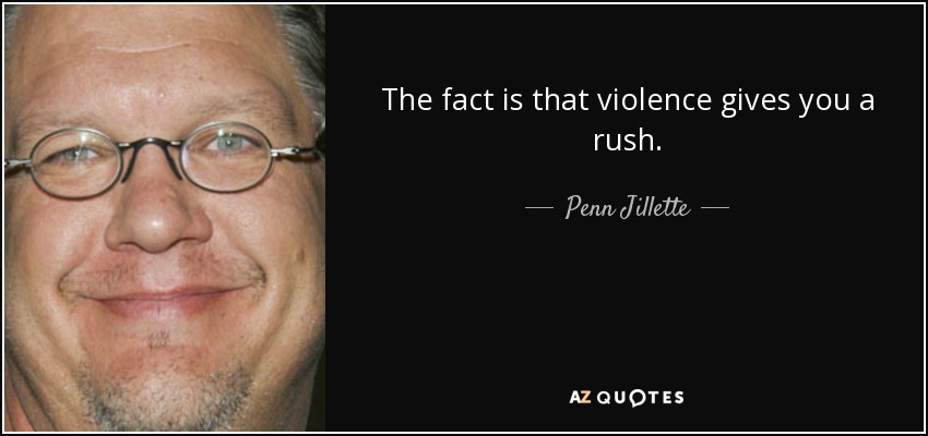 The fact is that violence gives you a rush. - Penn Jillette